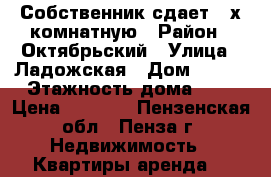 Собственник сдает 3-х комнатную › Район ­ Октябрьский › Улица ­ Ладожская › Дом ­ 103 › Этажность дома ­ 9 › Цена ­ 8 000 - Пензенская обл., Пенза г. Недвижимость » Квартиры аренда   